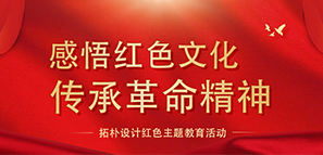 感悟红色文化 传承革命精神--拓朴设计红色主题教育活动